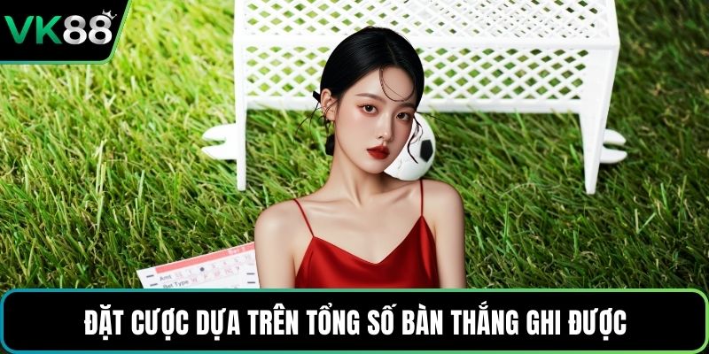 Đặt cược dựa trên tổng số bàn thắng ghi được