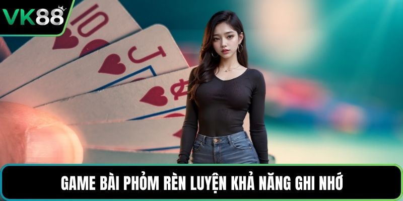 Game bài phỏm rèn luyện khả năng ghi nhớ