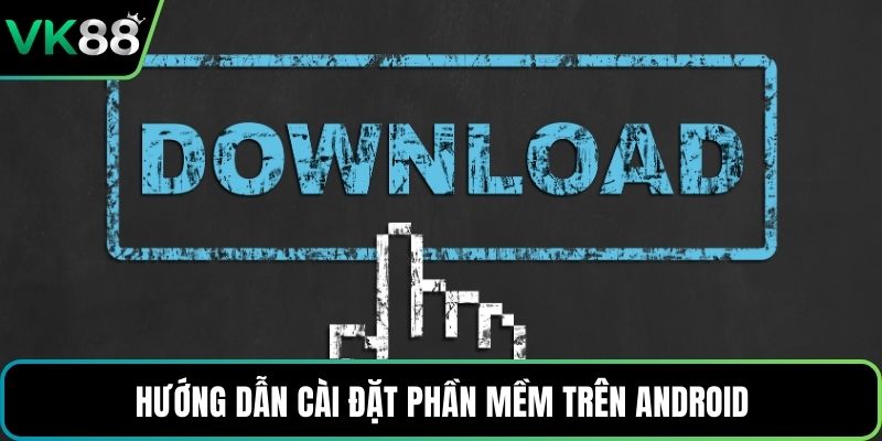 Hướng dẫn cài đặt phần mềm trên Android