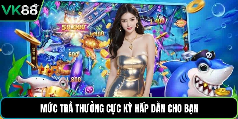 Mức trả thưởng cực kỳ hấp dẫn cho bạn
