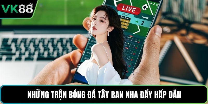 Những trận bóng đá Tây Ban Nha đầy hấp dẫn