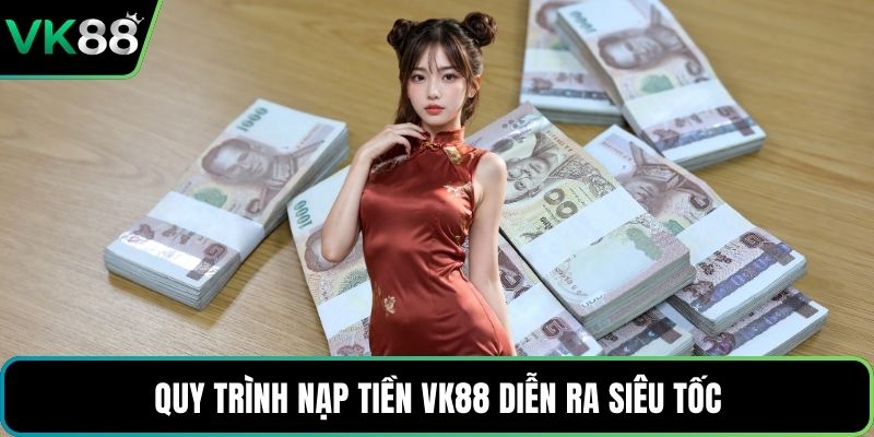 Quy trình nạp tiền VK88 diễn ra siêu tốc
