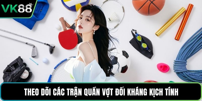 Theo dõi các trận quần vợt đối kháng kịch tính
