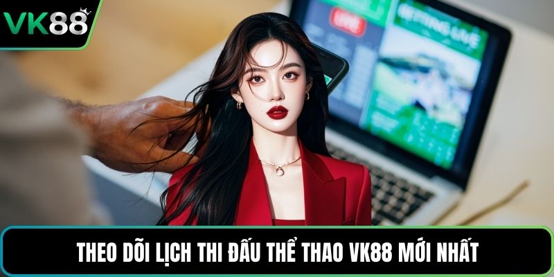 Theo dõi lịch thi đấu thể thao VK88 mới nhất