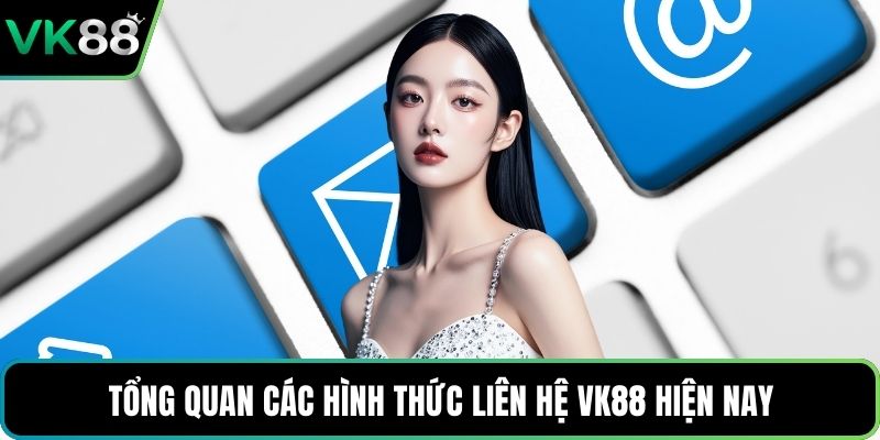 Tổng quan các hình thức liên hệ VK88 hiện nay