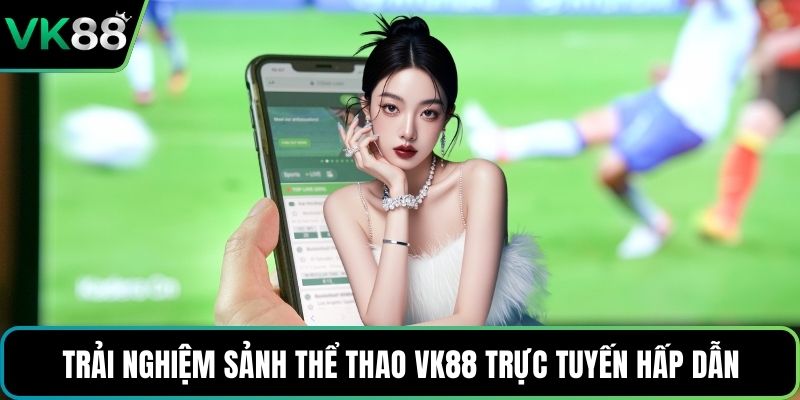 Trải nghiệm sảnh thể thao VK88 trực tuyến hấp dẫn